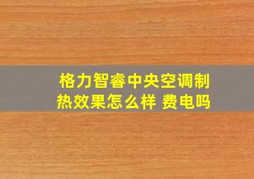 格力智睿中央空调制热效果怎么样 费电吗